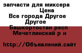 запчасти для миксера KitchenAid 5KPM › Цена ­ 700 - Все города Другое » Другое   . Башкортостан респ.,Мечетлинский р-н